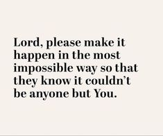 the words lord, please make it happen in the most impossible way so that they know it couldn't be anyone but you