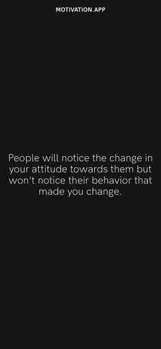 a black and white photo with the quote people will notice the change in your attitude towards them but won't notice their behavior