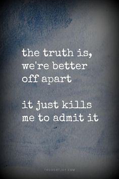 the truth is, we're better off apart it just kills me to admit it