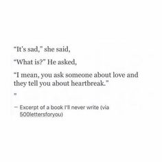 "It's sad," she said, "What is?" He asked, "I mean, you ask someone about love and they tell you about heartbreak." Quotes Literature, Heart Break, Poem Quotes, E Card, She Said, About Love, Poetry Quotes, Beautiful Quotes