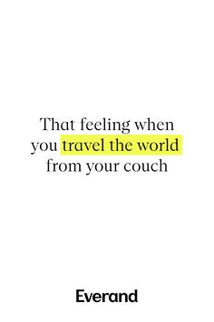 a quote that reads, that feeling when you travel the world from your couch