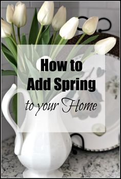 white tulips in a vase with the words how to add spring to your home