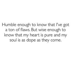 a poem that reads, humble enough to know that i've got a ton of flows but wise enough to know that my heart is pure and my soul is dope as they come