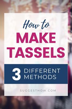 the words how to make tassels and three different method in front of a blurry background