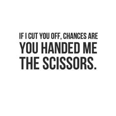 a black and white photo with the words if i cut you off, changes are you handed me the scissors