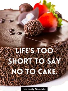 there is a chocolate cake with strawberries on top and the words life's too short to say no to cake