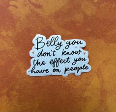 a sticker that says, belly you don't know the effect you have on people