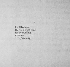 a white piece of paper with a black and white quote that says i still believe there's a right time for everything, even us