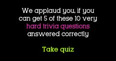 a black background with the words, we applaud you, if you can get 5 of these 10 very hard trivia questions answered correctly