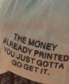 the money already printed you just gota go get it written on an old t - shirt