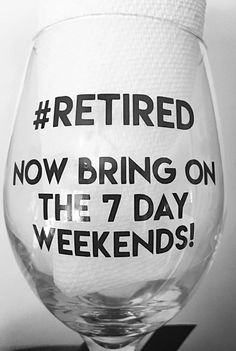 a wine glass with the words retired now bring on the 7 day weekend in black and white