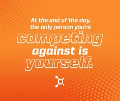 an orange background with the words, at the end of the day, the only person you're competing against is yourself