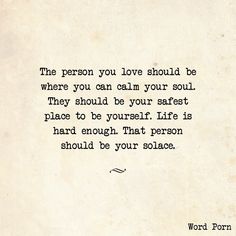 the person you love should be where you can calm your soul they should be safest place to be yourself life is hard enough