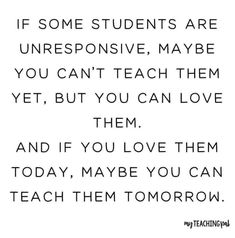 a quote with the words if some students are unresenstive, maybe you can't teach them yet but you can love them and if