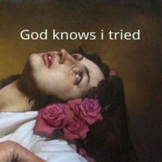 a painting of a woman laying in bed with roses on her chest and the caption god knows i tried