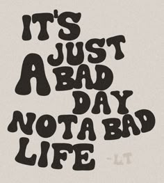 the words it's just a bad day not a bad life written in black ink