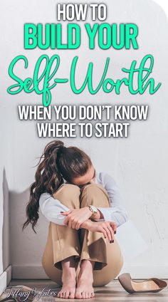 a woman sitting on the floor with her head in her hands and text that reads how to build your self - worth when you don't know where to start