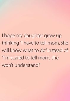 a pink background with the words, i hope my daughter grow up thinking i have to tell mom she will know what to do instead