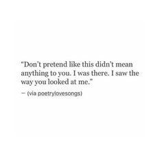 a quote that reads, don't pretend like this didn't mean anything to you