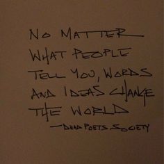 the writing on the wall is written in black ink, and it says no matter what people tell you words and ideas change the world