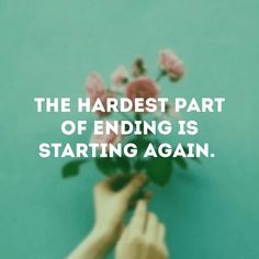 someone holding a flower with the words, the hardest part of ending is starting again