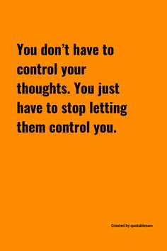 an orange background with the words you don't have to control your thoughts you just have to stop letting them control you