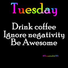 the words tuesday drink coffee ignore negativeity be awesome on a black background with multicolored letters