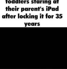 an advertisement with the caption that reads, if you're looking at toddlers staring at their parent's ipad after locking it for 35 years