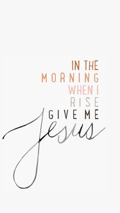 the words jesus is in the morning when i rise give me jesus on a white background