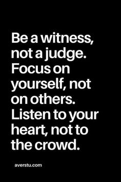 a black and white photo with the words be a witnesses not a judge focus on yourself, not others listen to your heart, not to the crowd