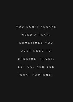 a black and white photo with the words you don't always need a plan sometimes you just need to breathe trust let go and see what happens