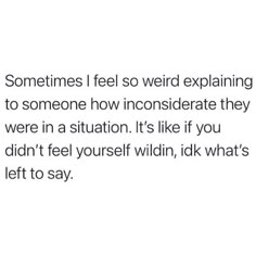 someone is texting on their cell phone with the caption'sometimes i feel so weird explaining to someone how inconsiderate they were in situation