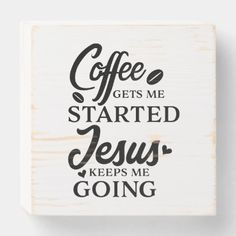 a wooden block with the words coffee gets me started jesus keeps me going on it