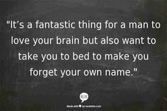 a blackboard with the words it's a fantastic thing for a man to love your brain but also want to take you to bed to make you forget your own name