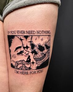 a woman's thigh with a tattoo saying if you ever need nothing, i'm here for you