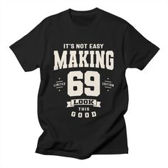 It's Not Easy Making 69 Look This Good 69th Birthday Men's T-Shirt | Cido Lopez Shop 69th Birthday, Typography Designs, Cool Presents, Vintage Birthday, Birthday Greeting, Man Birthday, Custom T Shirts, Birthday Humor, Birthday Greetings