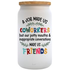 a jar with words on it that says, a job made us workers but our potty mouths & inappropriate conversations made us friends