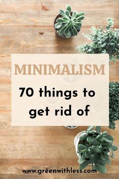 a wooden table topped with succulent plants and text that reads minimalism 70 things to get rid of