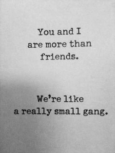 a piece of paper with the words you and i are more than friends we're like a really small gang