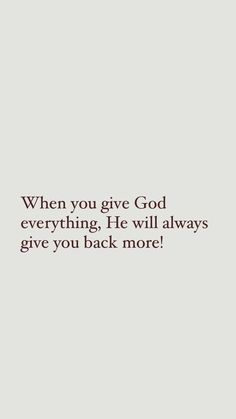 a quote that says, when you give god everything he will always give you back more