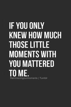 the quote if you only knew how much those little moments with you mastered to me