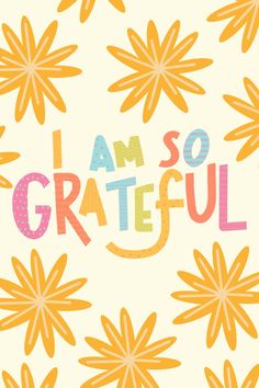 the words i am so grateful written in colorful letters on a white background with yellow flowers