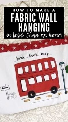 a red double decker bus with the words how to make a fabric wall hanging in less than an hour