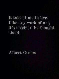 albert camus quote it takes time to live like any work of art, life needs to be thought about