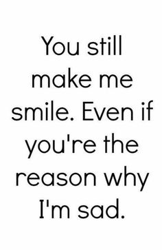 the words you still make me smile even if you're the reason why i'm