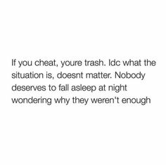 a quote that reads if you chat, your trash i do what the situation is doesn't matter nobody deserves to fall asleep at night wondering why they aren't enough