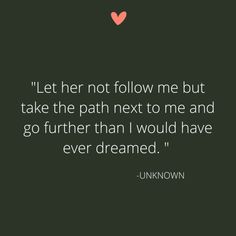 a quote that says let her not follow me but take the path next to me and go further than i would have ever dreaming