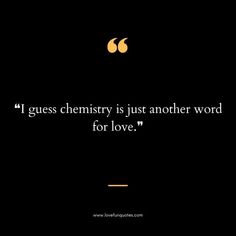 a quote on love that says, i guess chemistry is just another word for love