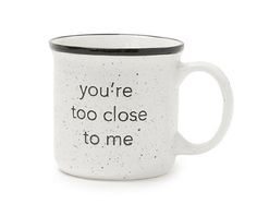 a white and black coffee mug with the words you're too close to me