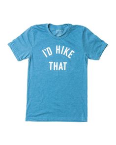 I'd Hike That Unisex Tee | Glacier Blue - Keep Nature Wild Challenge Accepted, Women's Muscle, One Pound, Cozy Pullover, Hooded Pullover, Unisex Shorts, Outdoor Gear, Zip Hoodie, Short Sleeve Shirt